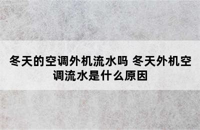 冬天的空调外机流水吗 冬天外机空调流水是什么原因